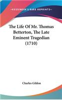Life Of Mr. Thomas Betterton, The Late Eminent Tragedian (1710)