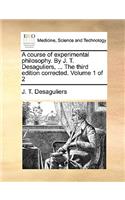 A course of experimental philosophy. By J. T. Desaguliers, ... The third edition corrected. Volume 1 of 2