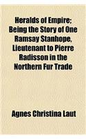 Heralds of Empire; Being the Story of One Ramsay Stanhope, Lieutenant to Pierre Radisson in the Northern Fur Trade