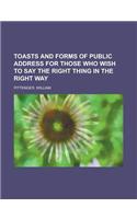 Toasts and Forms of Public Address for Those Who Wish to Say the Right Thing in the Right Way