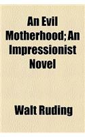 An Evil Motherhood; An Impressionist Novel