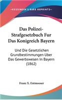 Das Polizei-Strafgesetzbuch Fur Das Konigreich Bayern: Und Die Gesetzlichen Grundbestimmungen Uber Das Gewerbswesen in Bayern (1862)