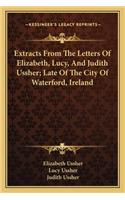 Extracts from the Letters of Elizabeth, Lucy, and Judith Ussher; Late of the City of Waterford, Ireland