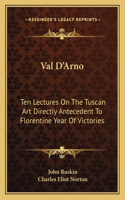 Val D'Arno: Ten Lectures On The Tuscan Art Directly Antecedent To Florentine Year Of Victories(English)