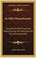 In Olde Massachusetts: Sketches of Old Times and Places During the Early Days of the Commonwealth
