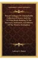 Priced Catalogue Of A Remarkable Collection Of Scarce And Out-Of-Print Books Relating To The Discovery, Settlement, And History Of The Western Hemisphere