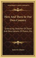 Here and There in Our Own Country: Embracing Sketches of Travel and Descriptions of Places, Etc.