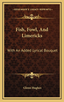 Fish, Fowl, And Limericks: With An Added Lyrical Bouquet