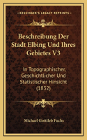 Beschreibung Der Stadt Elbing Und Ihres Gebietes V3: In Topographischer, Geschichtlicher Und Statistischer Hinsicht (1832)(German)
