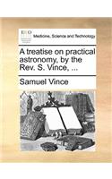 A Treatise on Practical Astronomy, by the REV. S. Vince, ...: (English)