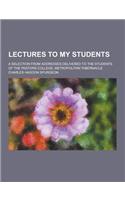 Lectures to My Students; A Selection from Addresses Delivered to the Students of the Pastors College, Metropolitan Tabernacle