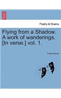 Flying from a Shadow. a Work of Wanderings. [In Verse.] Vol. 1.