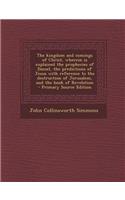 The Kingdom and Comings of Christ, Wherein Is Explained the Prophecies of Daniel, the Predictions of Jesus with Reference to the Destruction of Jerusalem, and the Book of Revelation