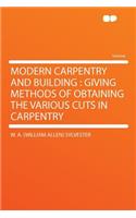 Modern Carpentry and Building: Giving Methods of Obtaining the Various Cuts in Carpentry