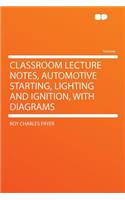 Classroom Lecture Notes, Automotive Starting, Lighting and Ignition, with Diagrams