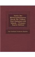Unter Der Mitternachtssonne: Durch Die Vulkan- Und Gletscherwelt Islands - Primary Source Edition