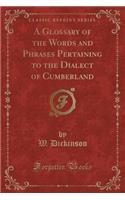 A Glossary of the Words and Phrases Pertaining to the Dialect of Cumberland (Classic Reprint)