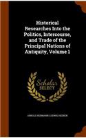 Historical Researches Into the Politics, Intercourse, and Trade of the Principal Nations of Antiquity, Volume 1: (English)