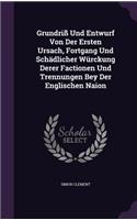 Grundriß Und Entwurf Von Der Ersten Ursach, Fortgang Und Schädlicher Würckung Derer Factionen Und Trennungen Bey Der Englischen Naion