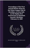 Proceedings of the First Annual Dinner Given by the Union League Club of Brooklyn, at Avon Hall, on the Eighty-first Anniversary of Abraham Lincoln's Birthday, February 12, 1890: (English)