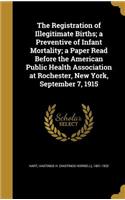 The Registration of Illegitimate Births; a Preventive of Infant Mortality; a Paper Read Before the American Public Health Association at Rochester, New York, September 7, 1915