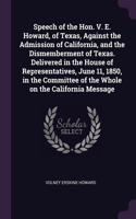 Speech of the Hon. V. E. Howard, of Texas, Against the Admission of California, and the Dismemberment of Texas. Delivered in the House of Representatives, June 11, 1850, in the Committee of the Whole on the California Message