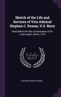 Sketch of the Life and Services of Vice Admiral Stephen C. Rowan, U.S. Navy: Read Before the Ohio Commandery of the Loyal Legion, April 6, 1910