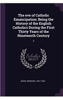 The Eve of Catholic Emancipation: Being the History of the English Catholics During the First Thirty Years of the Nineteenth Century: 3