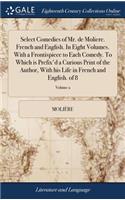 Select Comedies of Mr. de Moliere. French and English. in Eight Volumes. with a Frontispiece to Each Comedy. to Which Is Prefix'd a Curious Print of the Author, with His Life in French and English. of 8; Volume 2