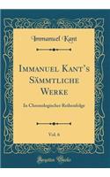 Immanuel Kant's Sï¿½mmtliche Werke, Vol. 6: In Chronologischer Reihenfolge (Classic Reprint)