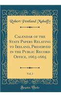 Calendar of the State Papers Relating to Ireland, Preserved in the Public Record Office, 1663-1665, Vol. 2 (Classic Reprint)