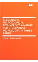 Elementary Microscopical Technology; A Manual for Students of Microscopy. in Three Parts.