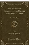 The Author of Beltraffio, the Middle Years Greille Fane: And Other Tales (Classic Reprint)