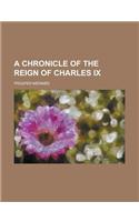 A Chronicle of the Reign of Charles IX: (English)
