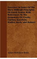 Exercises In Some Of The More Difficult Principles Of Greek Syntax With References To The Grammars Of Crosby, Curtius, Goodwin, Hadley, Koch, and Kuhner
