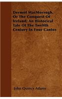 Dermot MacMorrogh, Or The Conquest Of Ireland; An Historical Tale Of The Twelfth Century In Four Cantos