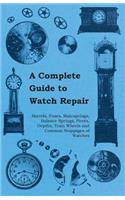 Complete Guide to Watch Repair - Barrels, Fuses, Mainsprings, Balance Springs, Pivots, Depths, Train Wheels and Common Stoppages of Watches