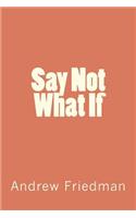 Say Not "What If"