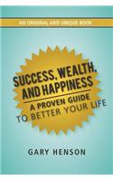 Success, Wealth, and Happiness: A Proven Guide to Better Your Life