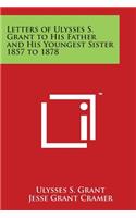 Letters of Ulysses S. Grant to His Father and His Youngest Sister 1857 to 1878