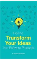 How to Transform Your Ideas Into Software Products: A Step-By-Step Guide for Validating Your Ideas and Bringing Them to Life!