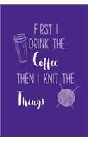 First I Drink The Coffee Then I Knit The Things