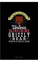 Always Be Yourself Unless You Can Be A Grizzly Bear Then Be A Grizzly Bear