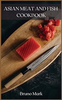 Asian Meat and Fish Cookbook: The best Asian meat and fish recipes, and a bonus with delicious, easy-to-make desserts.