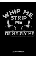 Whip Me, Strip Me Tie Me, Fly Me Jahresplaner: Whip Me Strip Me Fliegenfischen Angler Angeln Fisch Fischer Jahres Kalender 2020 6x9 A5: Studienplaner Terminkalender Wöchentliche To-Do-Liste & Zie