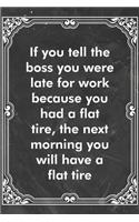 If you tell the boss you were late for work because you had a flat tire, the next morning you will have a flat tire