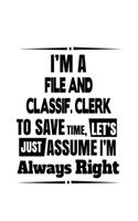 I'm A File And Classif. Clerk To Save Time, Let's Assume That I'm Always Right: Unique File And Classif. Clerk Notebook, File And Classification Assistant Journal Gift, Diary, Doodle Gift or Notebook - 6 x 9 Compact Size, 109 Bl