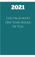 2021 Coz I'm Always One Year Ahead Of You