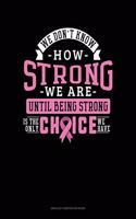 We Don't Know How Strong We Are Until Being Strong Is The Only Choice We Have