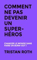 Comment ne pas devenir un super-héros: Changer le monde sans faire un burn-out !